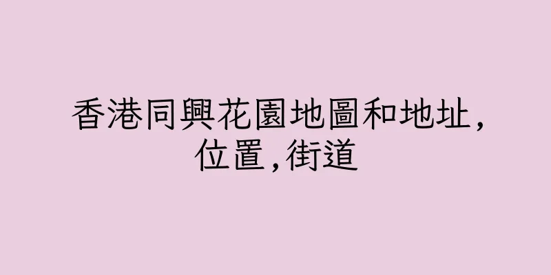 香港同興花園地圖和地址,位置,街道