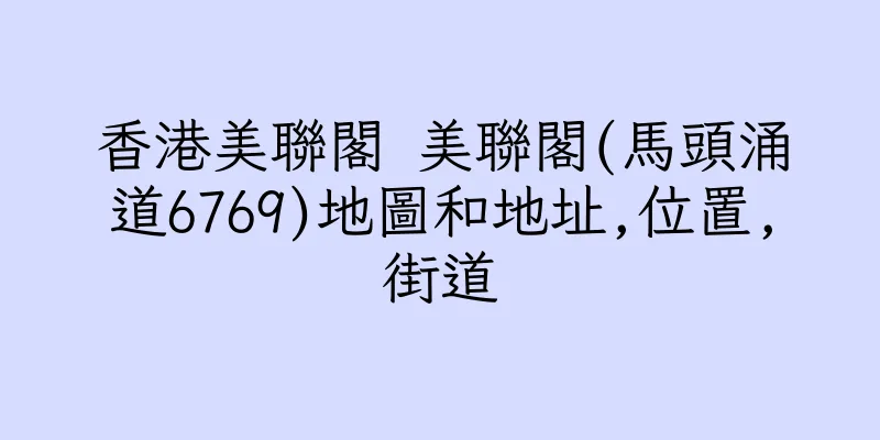香港美聯閣 美聯閣(馬頭涌道6769)地圖和地址,位置,街道