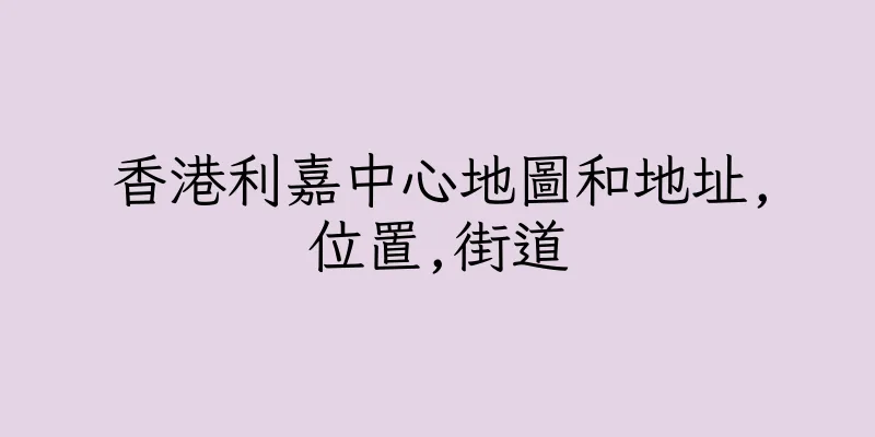 香港利嘉中心地圖和地址,位置,街道