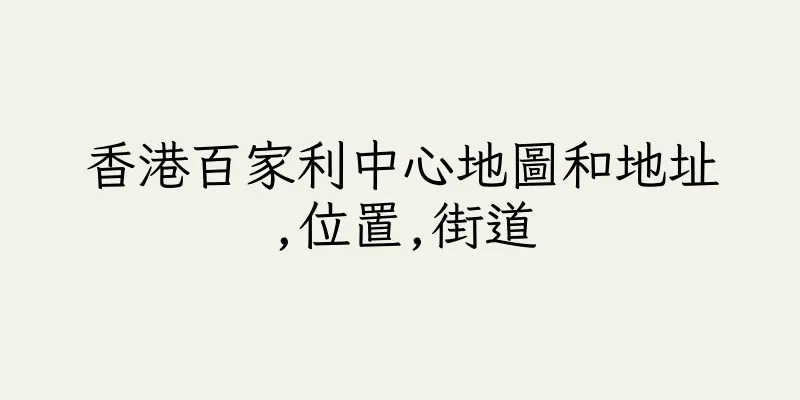 香港百家利中心地圖和地址,位置,街道