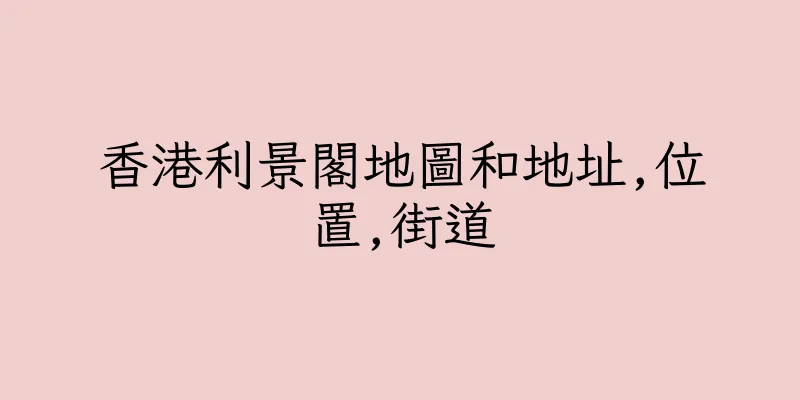 香港利景閣地圖和地址,位置,街道