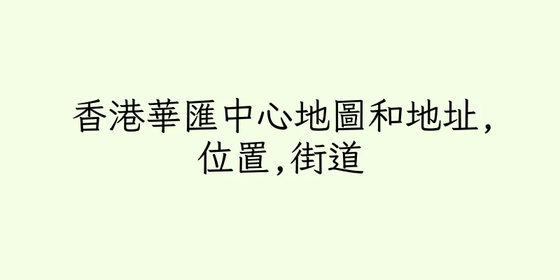 香港華匯中心地圖和地址,位置,街道