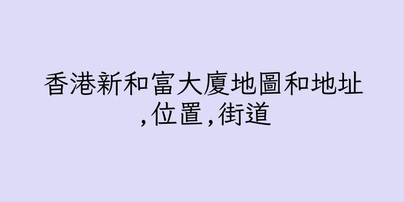 香港新和富大廈地圖和地址,位置,街道