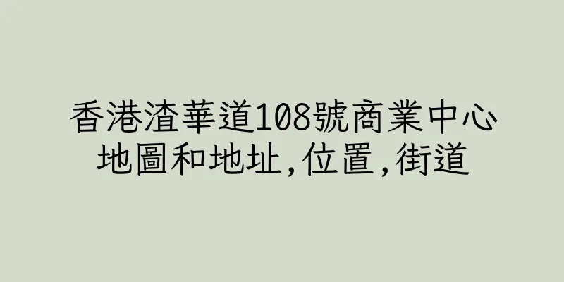 香港渣華道108號商業中心地圖和地址,位置,街道