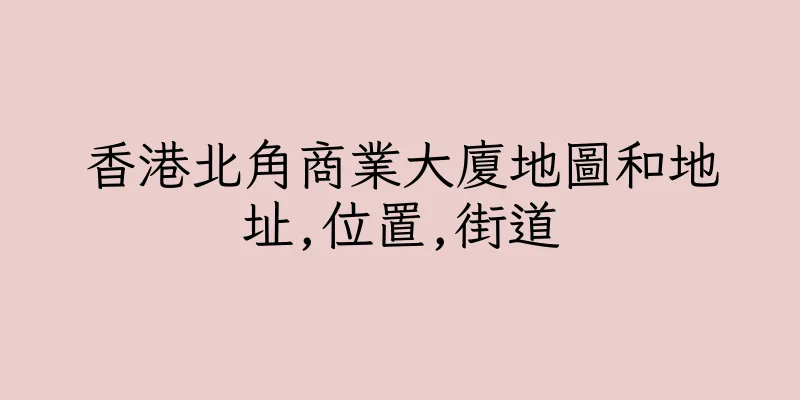 香港北角商業大廈地圖和地址,位置,街道