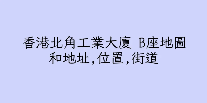 香港北角工業大廈 B座地圖和地址,位置,街道