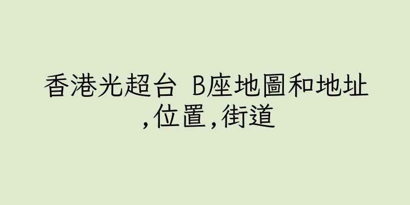 香港光超台 B座地圖和地址,位置,街道