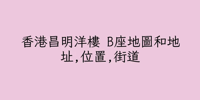 香港昌明洋樓 B座地圖和地址,位置,街道