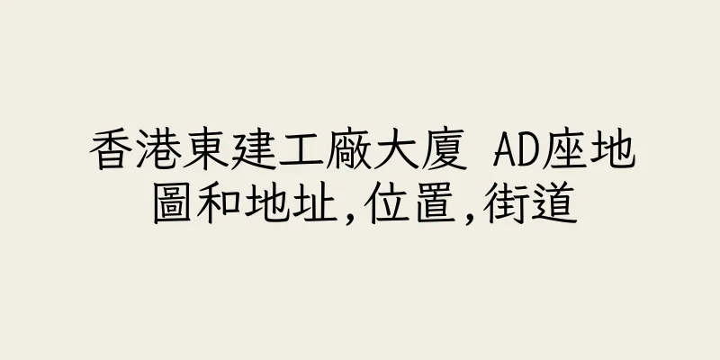 香港東建工廠大廈 AD座地圖和地址,位置,街道
