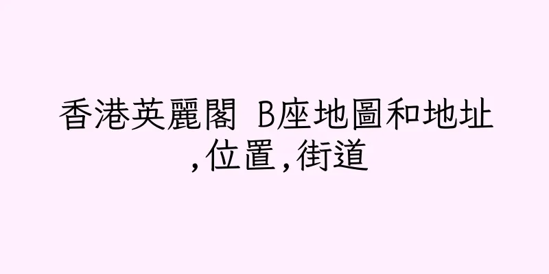 香港英麗閣 B座地圖和地址,位置,街道