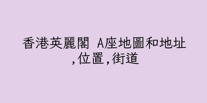 香港英麗閣 A座地圖和地址,位置,街道