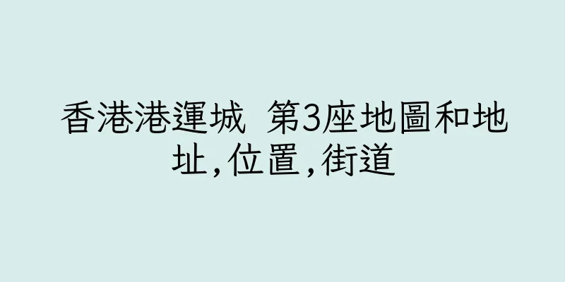 香港港運城 第3座地圖和地址,位置,街道