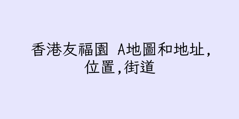 香港友福園 A地圖和地址,位置,街道