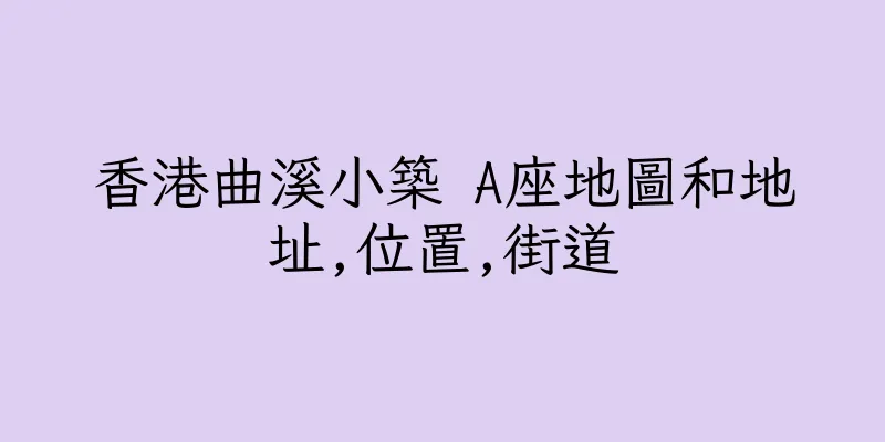 香港曲溪小築 A座地圖和地址,位置,街道