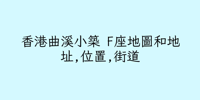 香港曲溪小築 F座地圖和地址,位置,街道