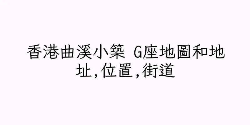香港曲溪小築 G座地圖和地址,位置,街道
