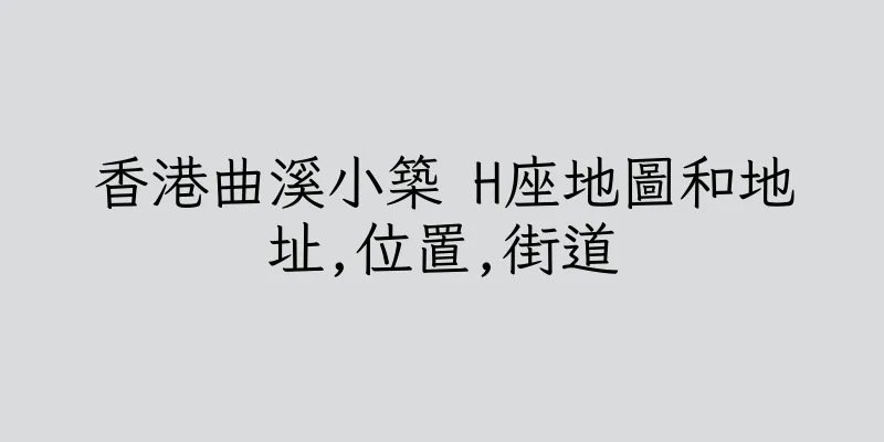 香港曲溪小築 H座地圖和地址,位置,街道