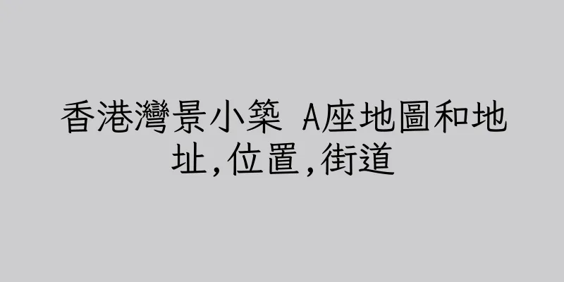香港灣景小築 A座地圖和地址,位置,街道