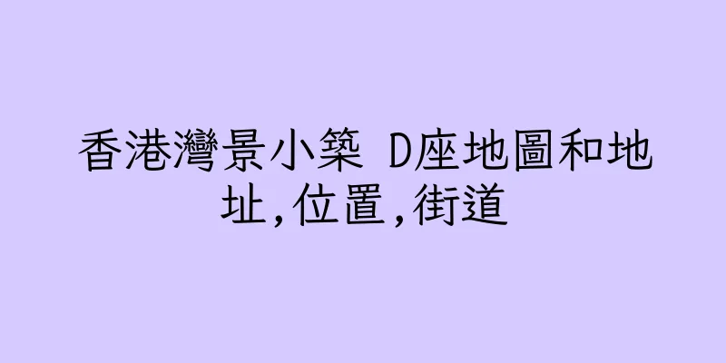 香港灣景小築 D座地圖和地址,位置,街道