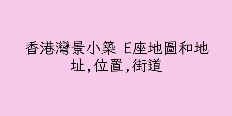 香港灣景小築 E座地圖和地址,位置,街道