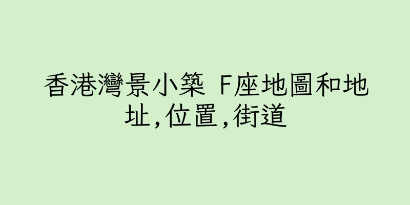 香港灣景小築 F座地圖和地址,位置,街道