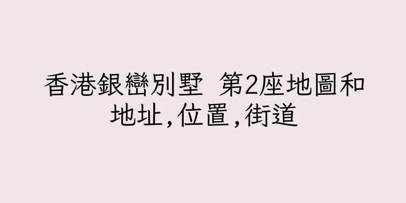 香港銀巒別墅 第2座地圖和地址,位置,街道