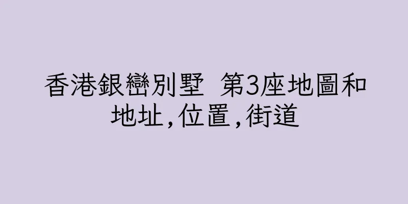 香港銀巒別墅 第3座地圖和地址,位置,街道