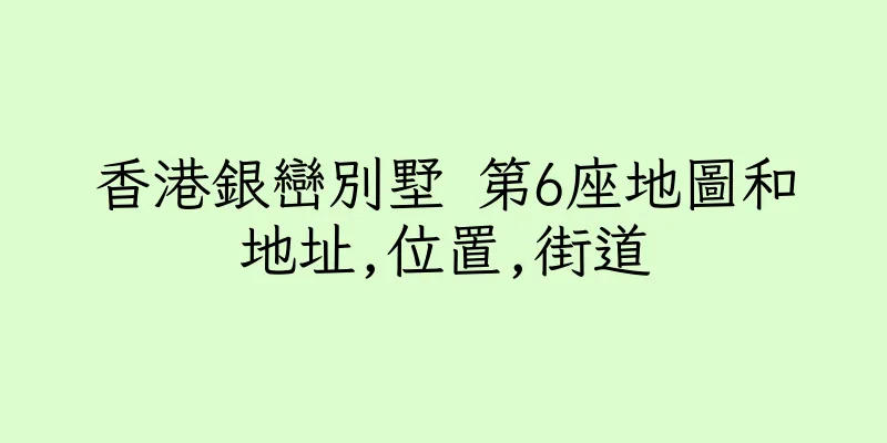 香港銀巒別墅 第6座地圖和地址,位置,街道