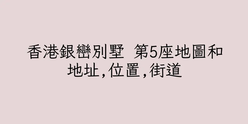 香港銀巒別墅 第5座地圖和地址,位置,街道