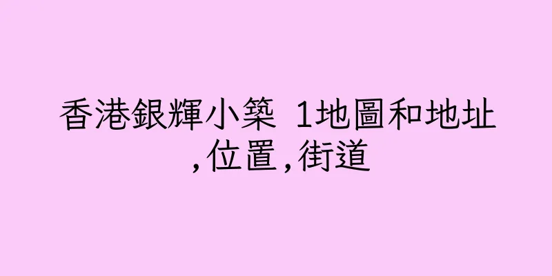 香港銀輝小築 1地圖和地址,位置,街道