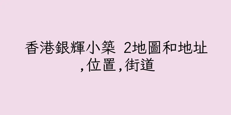 香港銀輝小築 2地圖和地址,位置,街道