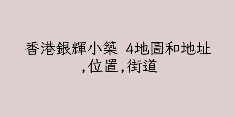 香港銀輝小築 4地圖和地址,位置,街道