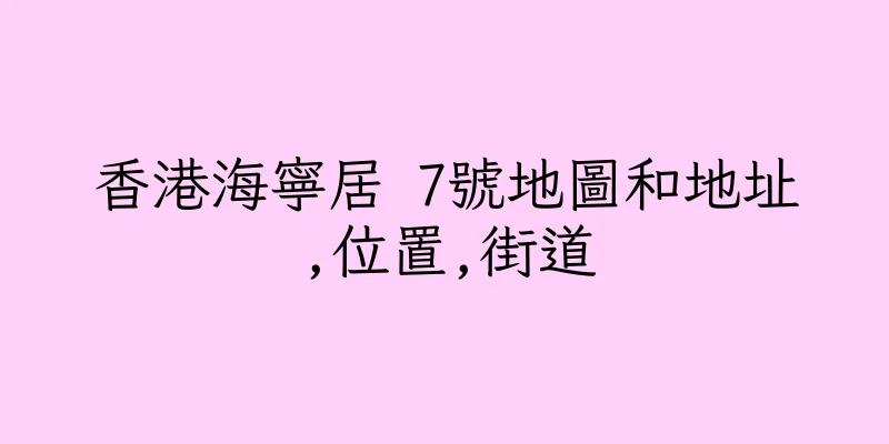 香港海寧居 7號地圖和地址,位置,街道