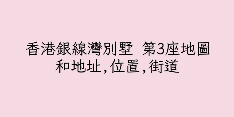香港銀線灣別墅 第3座地圖和地址,位置,街道