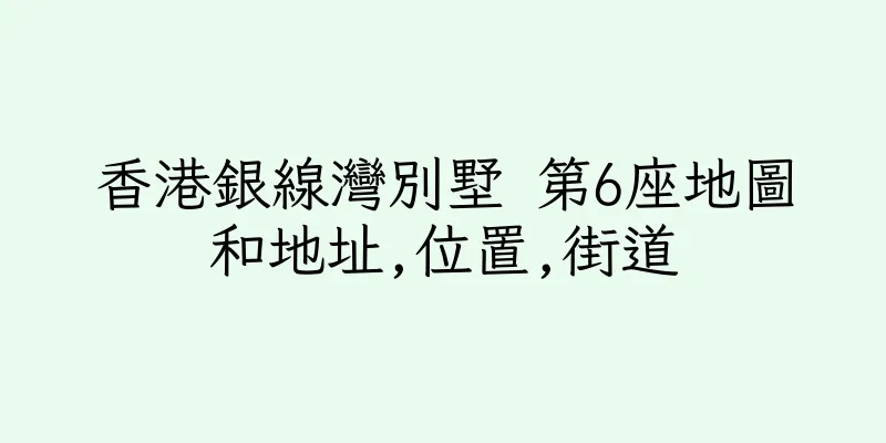 香港銀線灣別墅 第6座地圖和地址,位置,街道