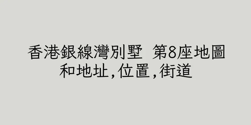香港銀線灣別墅 第8座地圖和地址,位置,街道
