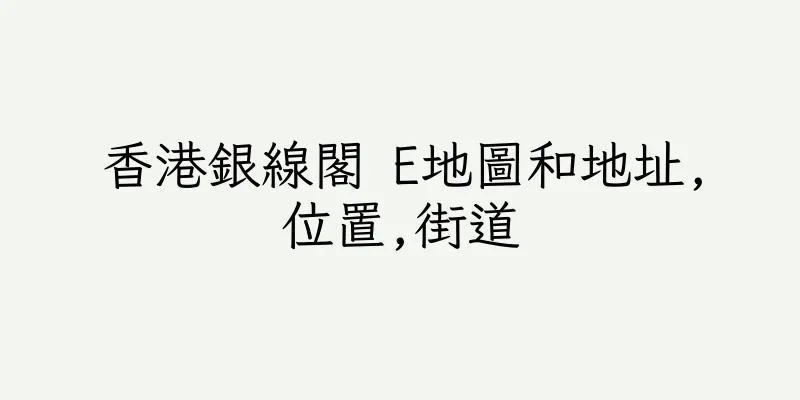 香港銀線閣 E地圖和地址,位置,街道