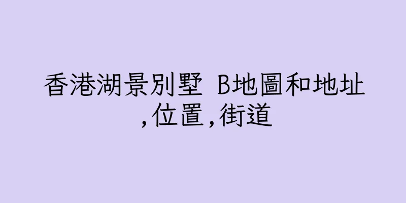 香港湖景別墅 B地圖和地址,位置,街道