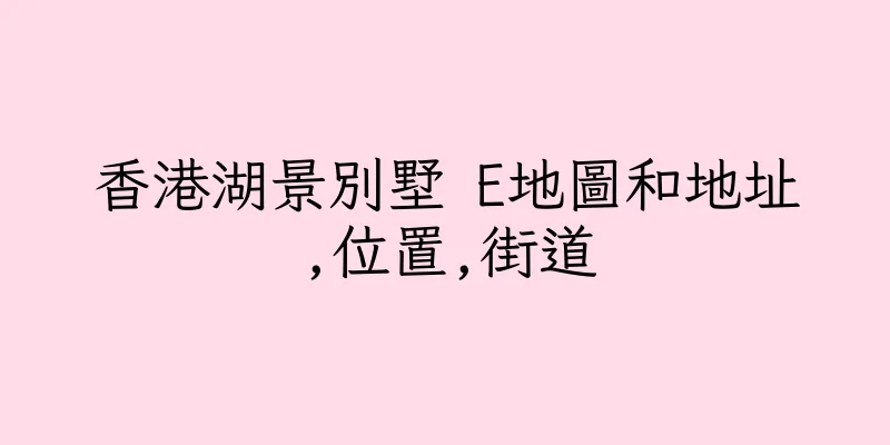 香港湖景別墅 E地圖和地址,位置,街道