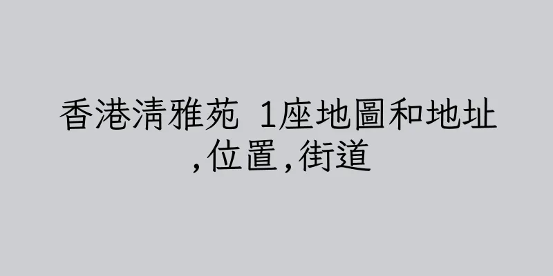 香港清雅苑 1座地圖和地址,位置,街道