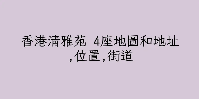 香港清雅苑 4座地圖和地址,位置,街道