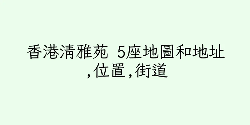 香港清雅苑 5座地圖和地址,位置,街道