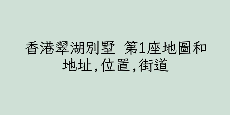 香港翠湖別墅 第1座地圖和地址,位置,街道