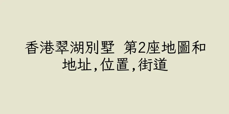 香港翠湖別墅 第2座地圖和地址,位置,街道