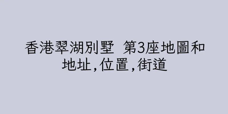 香港翠湖別墅 第3座地圖和地址,位置,街道
