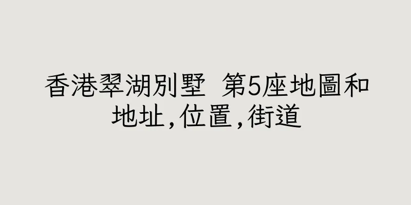 香港翠湖別墅 第5座地圖和地址,位置,街道