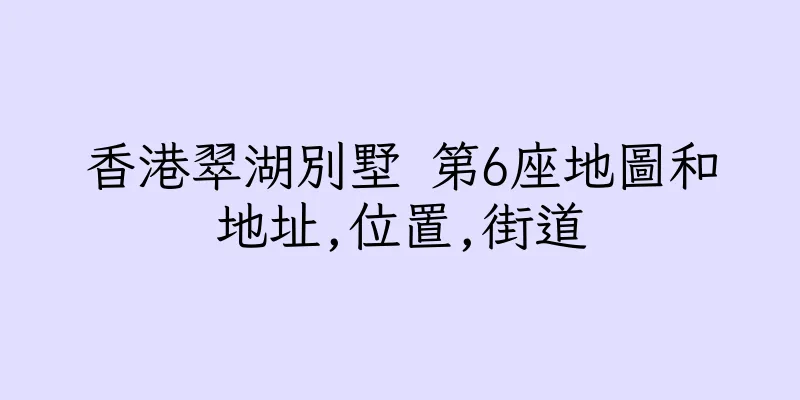 香港翠湖別墅 第6座地圖和地址,位置,街道