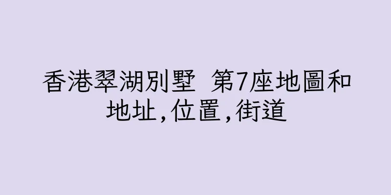 香港翠湖別墅 第7座地圖和地址,位置,街道