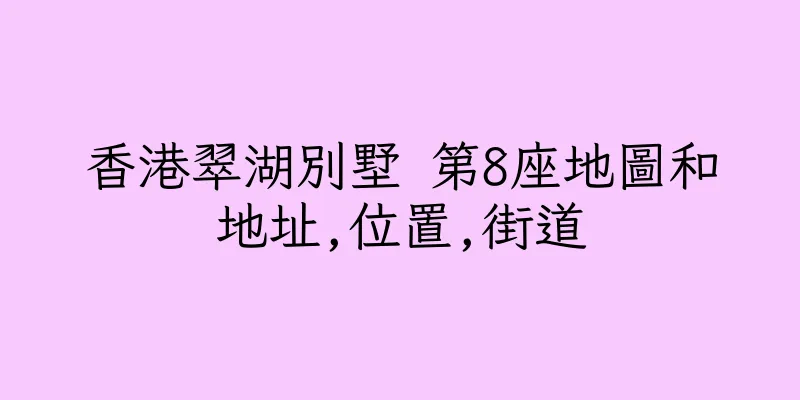 香港翠湖別墅 第8座地圖和地址,位置,街道