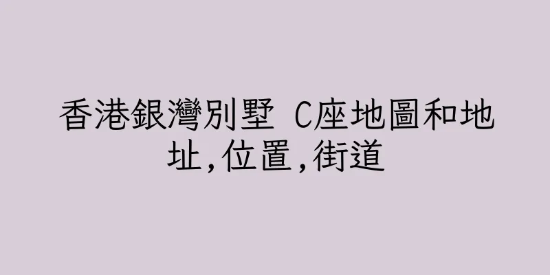 香港銀灣別墅 C座地圖和地址,位置,街道